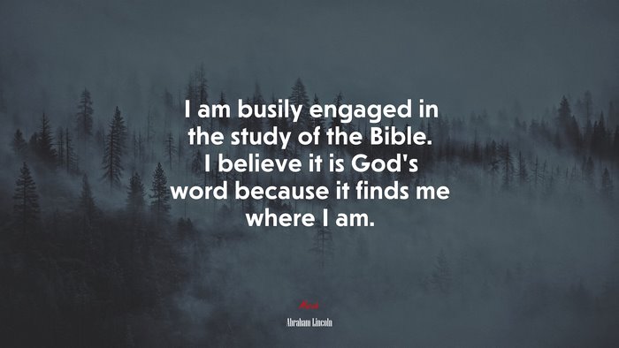 I am busily engaged in the study of the Bible. I believe it is God’s word because it finds me where I am. | Abraham Lincoln quote