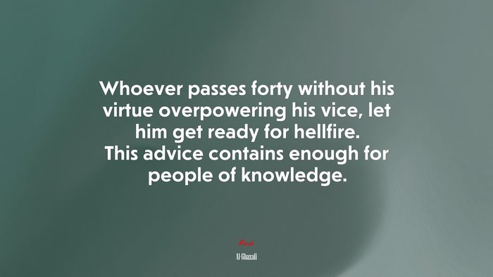 Whoever passes forty without his virtue overpowering his vice, let him get ready for hellfire. This advice contains enough for people of knowledge. | Al-Ghazali quote