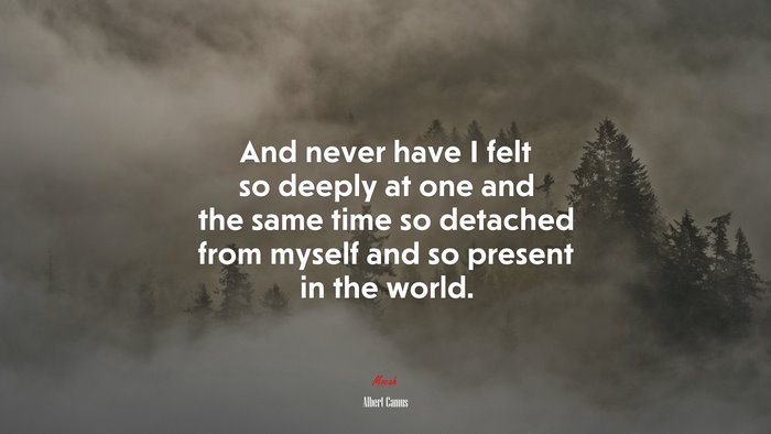 And never have I felt so deeply at one and the same time so detached from myself and so present in the world. | Albert Camus quote