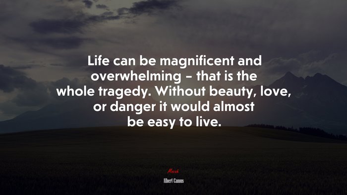 Life can be magnificent and overwhelming – that is the whole tragedy. Without beauty, love, or danger it would almost be easy to live. | Albert Camus quote