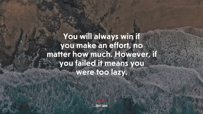 You will always win if you make an effort, no matter how much. However, if you failed it means you were too lazy. | Albert Camus quote