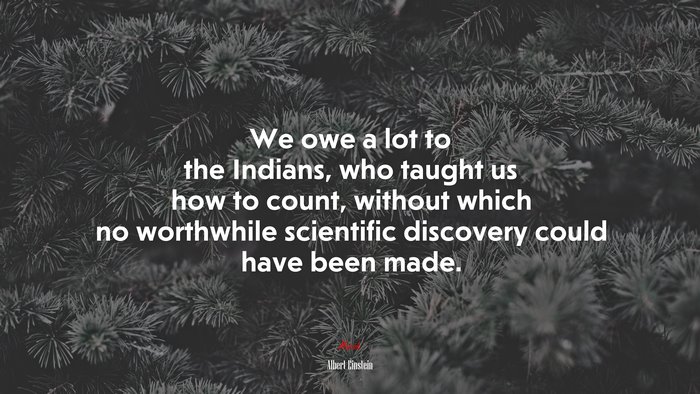 We owe a lot to the Indians, who taught us how to count, without which no worthwhile scientific discovery could have been made. | Albert Einstein quote