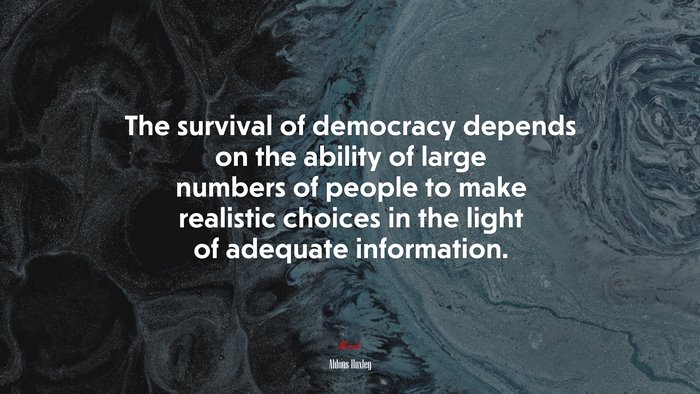 The survival of democracy depends on the ability of large numbers of people to make realistic choices in the light of adequate information. | Aldous Huxley quote