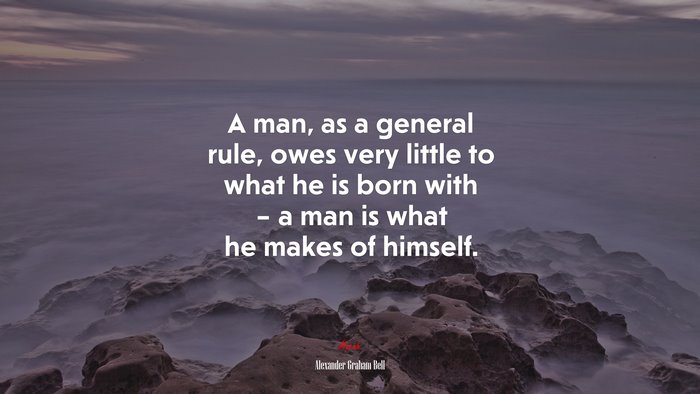 A man, as a general rule, owes very little to what he is born with – a man is what he makes of himself. | Alexander Graham Bell quote