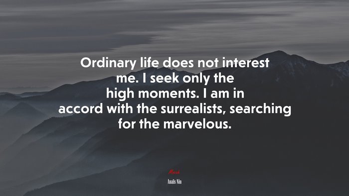 Ordinary life does not interest me. I seek only the high moments. I am in accord with the surrealists, searching for the marvelous. | Anaïs Nin quote