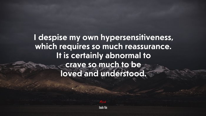 I despise my own hypersensitiveness, which requires so much reassurance. It is certainly abnormal to crave so much to be loved and understood. | Anaïs Nin quote