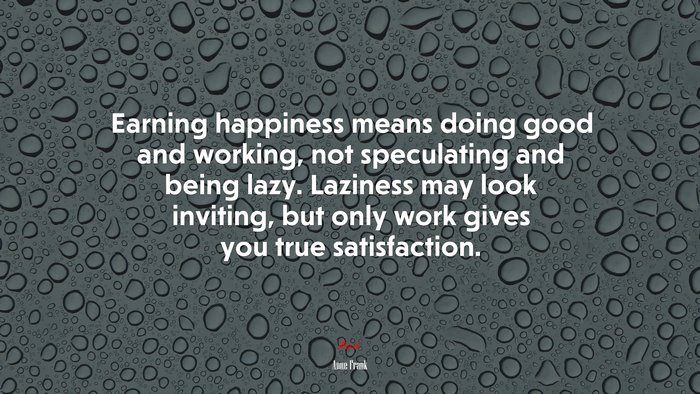 Earning happiness means doing good and working, not speculating and being lazy. Laziness may look inviting, but only work gives you true satisfaction. | Anne Frank quote