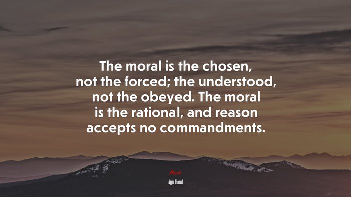 The moral is the chosen, not the forced; the understood, not the obeyed. The moral is the rational, and reason accepts no commandments. | Ayn Rand quote
