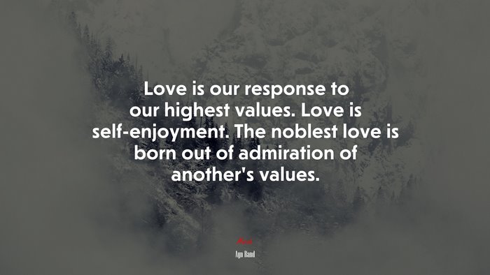 Love is our response to our highest values. Love is self-enjoyment. The noblest love is born out of admiration of another’s values. | Ayn Rand quote