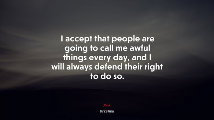 I accept that people are going to call me awful things every day, and I will always defend their right to do so. | Barack Obama quote