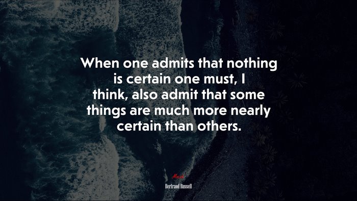 When one admits that nothing is certain one must, I think, also admit that some things are much more nearly certain than others. | Bertrand Russell quote