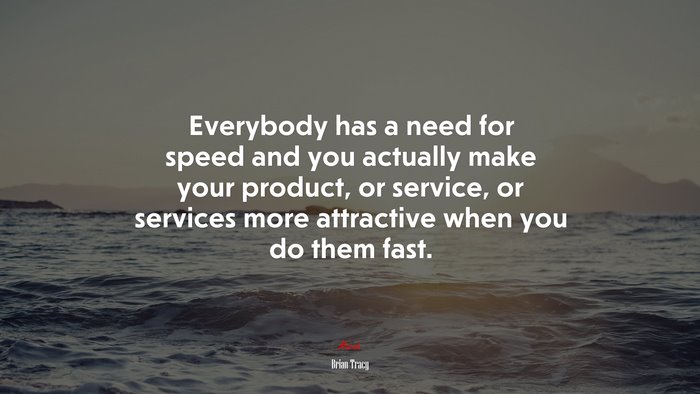 Everybody has a need for speed and you actually make your product, or service, or services more attractive when you do them fast. | Brian Tracy quote