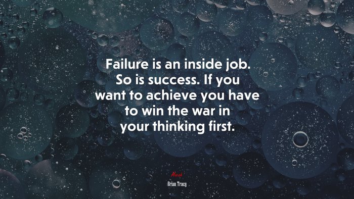 Failure is an inside job. So is success. If you want to achieve you have to win the war in your thinking first. | Brian Tracy quote
