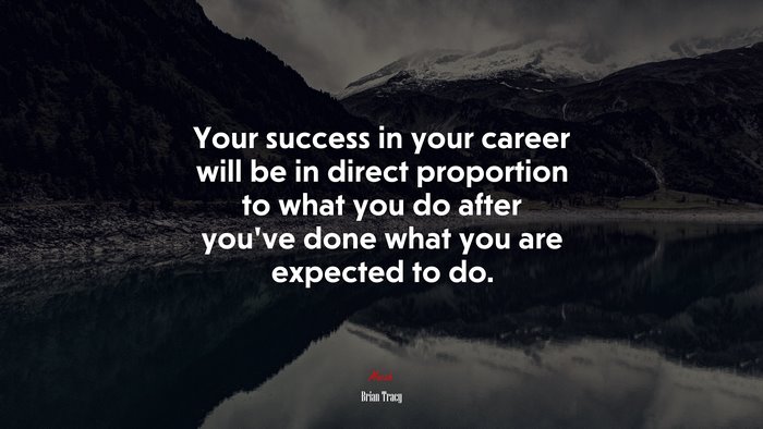 Your success in your career will be in direct proportion to what you do after you’ve done what you are expected to do. | Brian Tracy quote