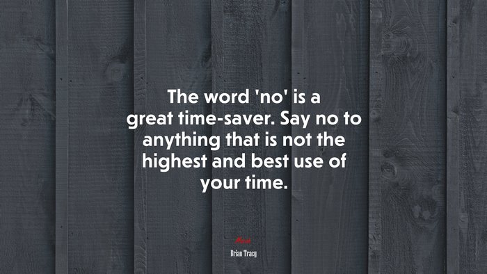 The word ‘no’ is a great time-saver. Say no to anything that is not the highest and best use of your time. | Brian Tracy quote