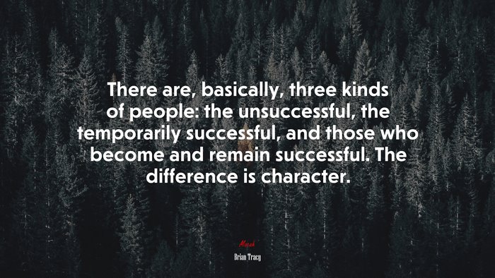 There are, basically, three kinds of people: the unsuccessful, the temporarily successful, and those who become and remain successful. The difference is character. | Brian Tracy quote
