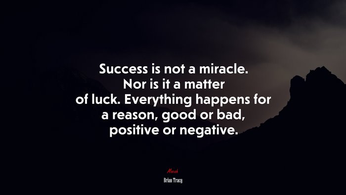 Success is not a miracle. Nor is it a matter of luck. Everything happens for a reason, good or bad, positive or negative. | Brian Tracy quote