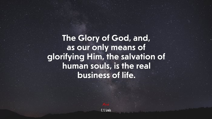 The Glory of God, and, as our only means of glorifying Him, the salvation of human souls, is the real business of life. | C. S. Lewis quote