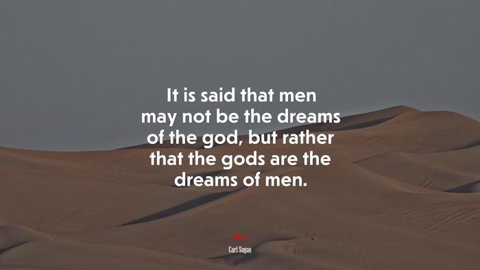 It is said that men may not be the dreams of the god, but rather that the gods are the dreams of men. | Carl Sagan quote