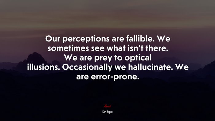 Our perceptions are fallible. We sometimes see what isn’t there. We are prey to optical illusions. Occasionally we hallucinate. We are error-prone. | Carl Sagan quote