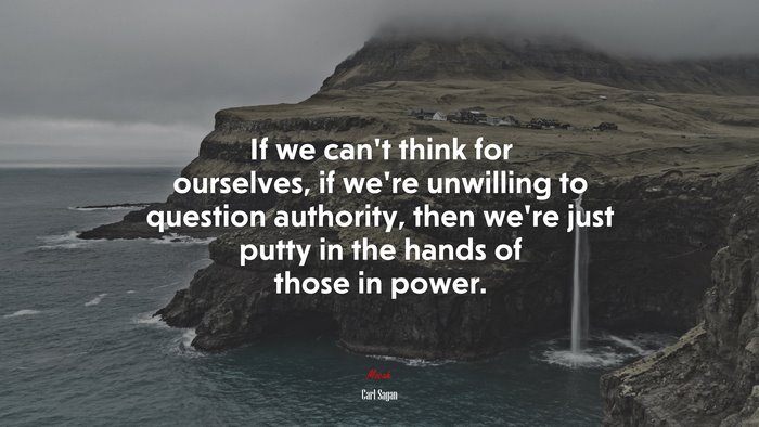 If we can’t think for ourselves, if we’re unwilling to question authority, then we’re just putty in the hands of those in power. | Carl Sagan quote