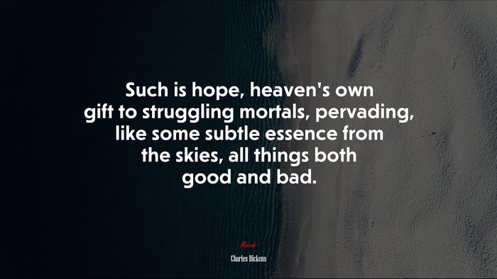 Such is hope, heaven’s own gift to struggling mortals, pervading, like some subtle essence from the skies, all things both good and bad. | Charles Dickens quote