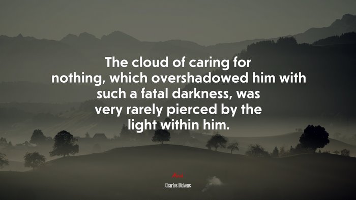 The cloud of caring for nothing, which overshadowed him with such a fatal darkness, was very rarely pierced by the light within him. | Charles Dickens quote