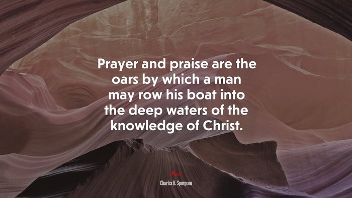 Prayer and praise are the oars by which a man may row his boat into the deep waters of the knowledge of Christ. | Charles H. Spurgeon quote