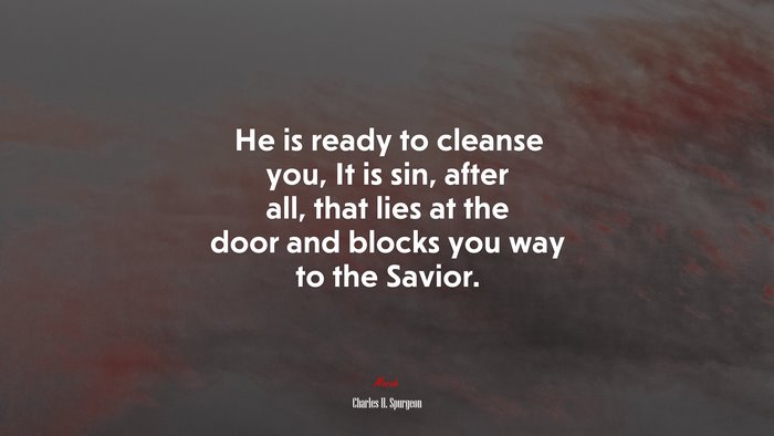 He is ready to cleanse you, It is sin, after all, that lies at the door and blocks you way to the Savior. | Charles H. Spurgeon quote