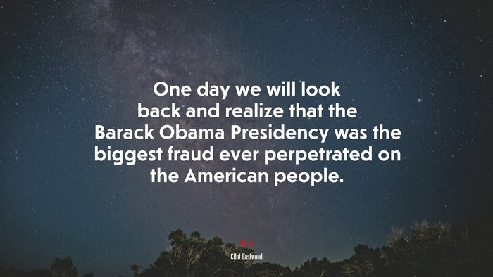 One day we will look back and realize that the Barack Obama Presidency was the biggest fraud ever perpetrated on the American people. | Clint Eastwood quote
