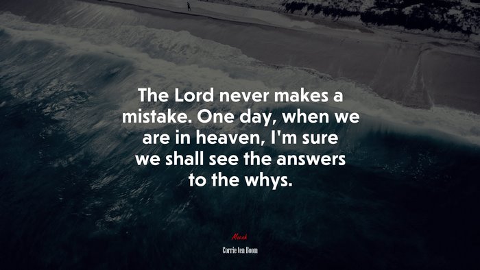 The Lord never makes a mistake. One day, when we are in heaven, I’m sure we shall see the answers to the whys. | Corrie ten Boom quote