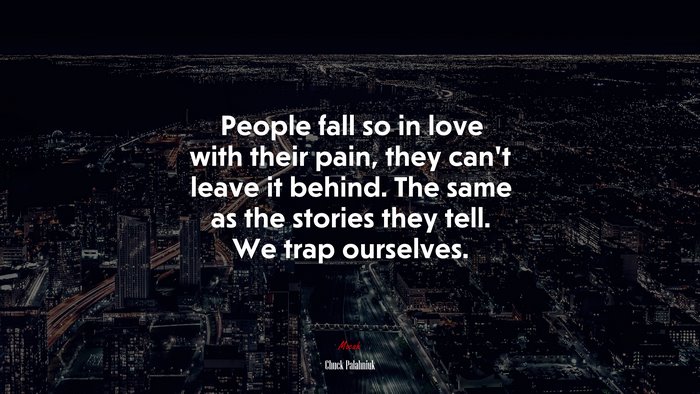 People fall so in love with their pain, they can’t leave it behind. The same as the stories they tell. We trap ourselves. | Chuck Palahniuk quote