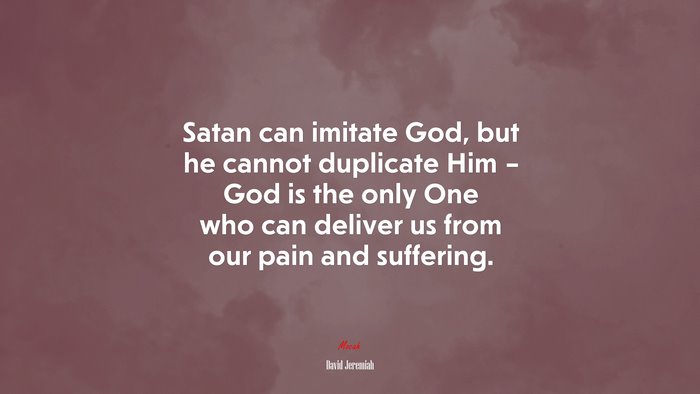 Satan can imitate God, but he cannot duplicate Him – God is the only One who can deliver us from our pain and suffering. | David Jeremiah quote