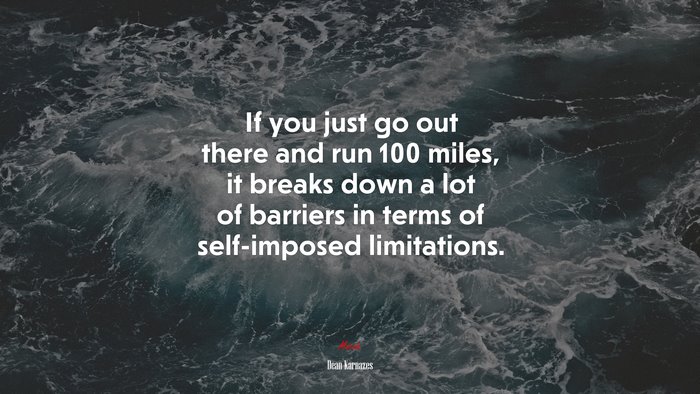 If you just go out there and run 100 miles, it breaks down a lot of barriers in terms of self-imposed limitations. | Dean Karnazes quote
