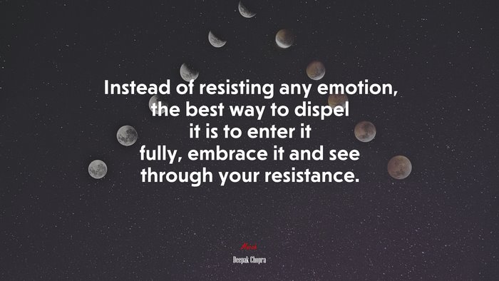 Instead of resisting any emotion, the best way to dispel it is to enter it fully, embrace it and see through your resistance. | Deepak Chopra quote