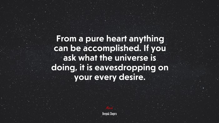 From a pure heart anything can be accomplished. If you ask what the universe is doing, it is eavesdropping on your every desire. | Deepak Chopra quote