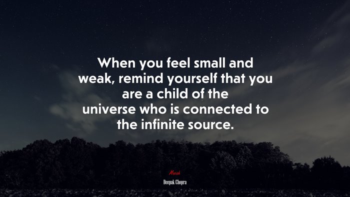 When you feel small and weak, remind yourself that you are a child of the universe who is connected to the infinite source. | Deepak Chopra quote