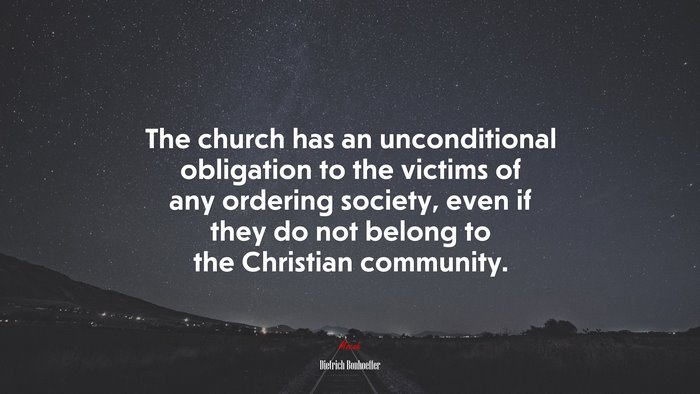The church has an unconditional obligation to the victims of any ordering society, even if they do not belong to the Christian community. | Dietrich Bonhoeffer quote