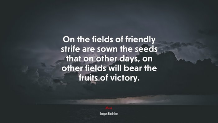 On the fields of friendly strife are sown the seeds that on other days, on other fields will bear the fruits of victory. | Douglas MacArthur quote
