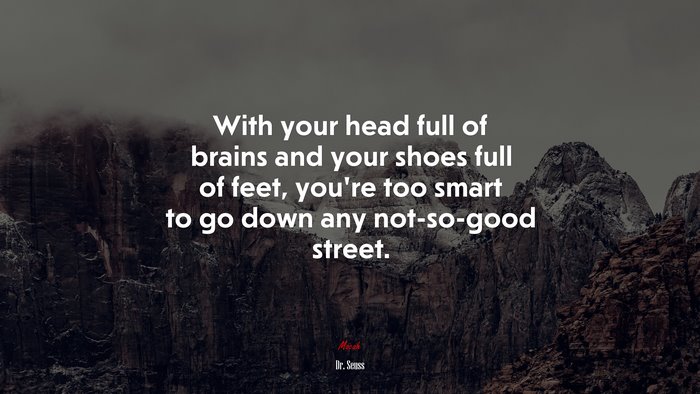 With your head full of brains and your shoes full of feet, you’re too smart to go down any not-so-good street. | Dr. Seuss quote