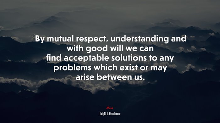 By mutual respect, understanding and with good will we can find acceptable solutions to any problems which exist or may arise between us. | Dwight D. Eisenhower quote