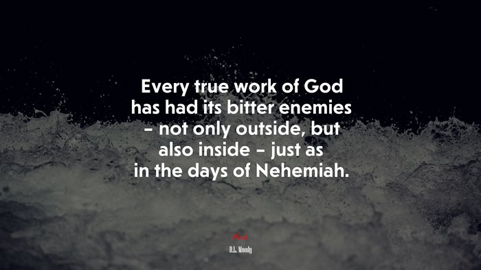 Every true work of God has had its bitter enemies – not only outside, but also inside – just as in the days of Nehemiah. | D.L. Moody quote