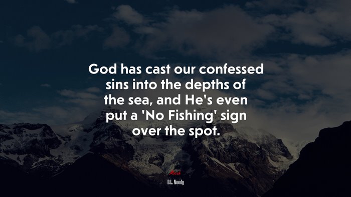 God has cast our confessed sins into the depths of the sea, and He’s even put a ‘No Fishing’ sign over the spot. | D.L. Moody quote