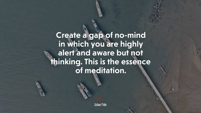 Create a gap of no-mind in which you are highly alert and aware but not thinking. This is the essence of meditation. | Eckhart Tolle quote