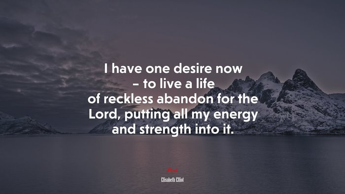 I have one desire now – to live a life of reckless abandon for the Lord, putting all my energy and strength into it. | Elisabeth Elliot quote