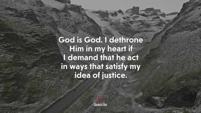 God is God. I dethrone Him in my heart if I demand that he act in ways that satisfy my idea of justice. | Elisabeth Elliot quote