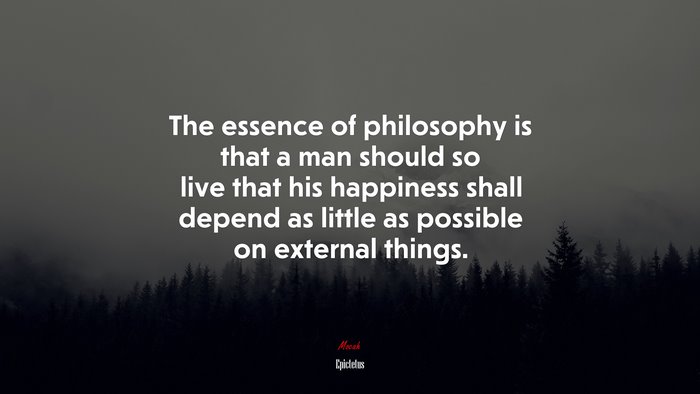 The essence of philosophy is that a man should so live that his happiness shall depend as little as possible on external things. | Epictetus quote