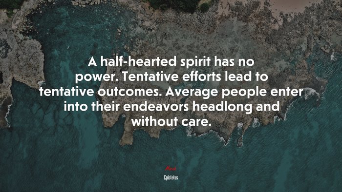 A half-hearted spirit has no power. Tentative efforts lead to tentative outcomes. Average people enter into their endeavors headlong and without care. | Epictetus quote