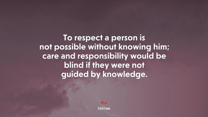 To respect a person is not possible without knowing him; care and responsibility would be blind if they were not guided by knowledge. | Erich Fromm quote