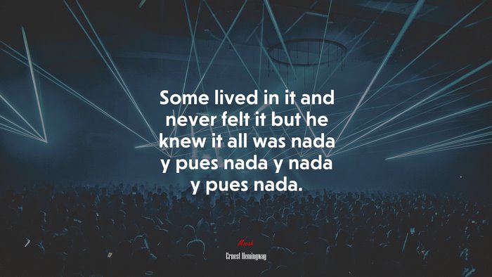 Some lived in it and never felt it but he knew it all was nada y pues nada y nada y pues nada. | Ernest Hemingway quote